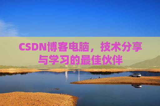CSDN博客电脑，技术分享与学习的最佳伙伴